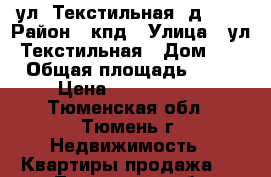 ул. Текстильная, д. 5  › Район ­ кпд › Улица ­ ул. Текстильная › Дом ­ 5 › Общая площадь ­ 44 › Цена ­ 1 800 000 - Тюменская обл., Тюмень г. Недвижимость » Квартиры продажа   . Тюменская обл.